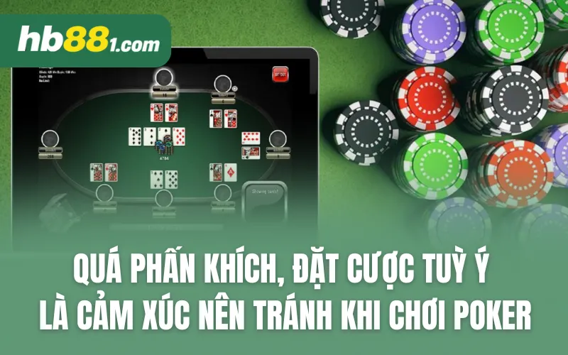 Quá phấn khích, đặt cược tuỳ ý là cảm xúc nên tránh khi chơi Poker